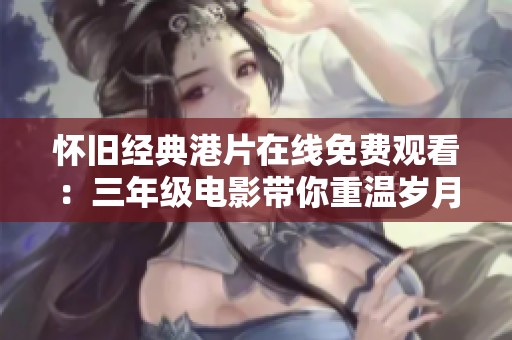 怀旧经典港片在线免费观看：三年级电影带你重温岁月魅力