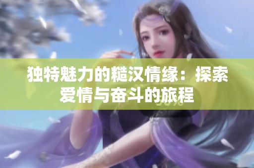 独特魅力的糙汉情缘：探索爱情与奋斗的旅程