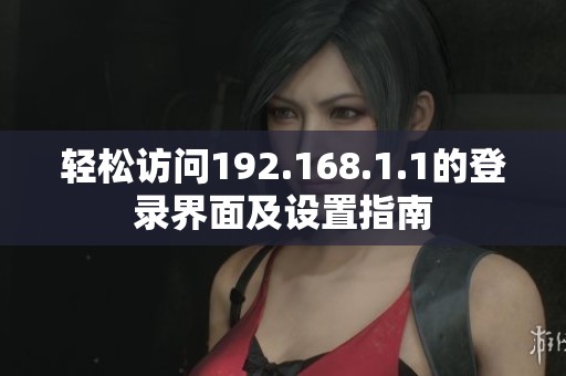 轻松访问192.168.1.1的登录界面及设置指南