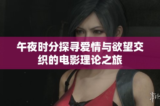 午夜时分探寻爱情与欲望交织的电影理论之旅