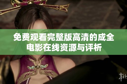 免费观看完整版高清的成全电影在线资源与评析