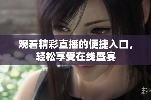 观看精彩直播的便捷入口，轻松享受在线盛宴