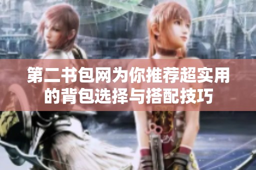 第二书包网为你推荐超实用的背包选择与搭配技巧
