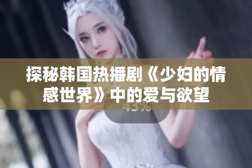 探秘韩国热播剧《少妇的情感世界》中的爱与欲望