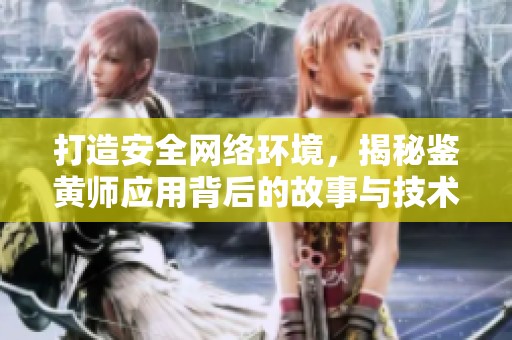 打造安全网络环境，揭秘鉴黄师应用背后的故事与技术