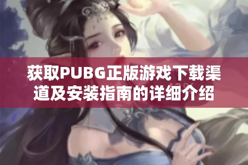 获取PUBG正版游戏下载渠道及安装指南的详细介绍