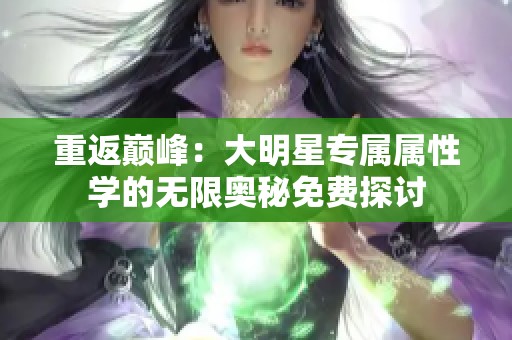 重返巅峰：大明星专属属性学的无限奥秘免费探讨