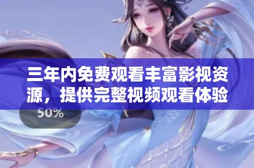 三年内免费观看丰富影视资源，提供完整视频观看体验