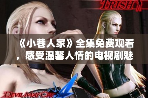 《小巷人家》全集免费观看，感受温馨人情的电视剧魅力
