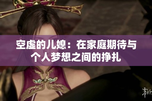 空虚的儿媳：在家庭期待与个人梦想之间的挣扎