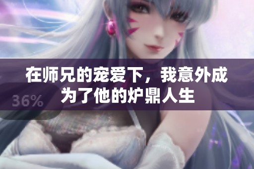 在师兄的宠爱下，我意外成为了他的炉鼎人生