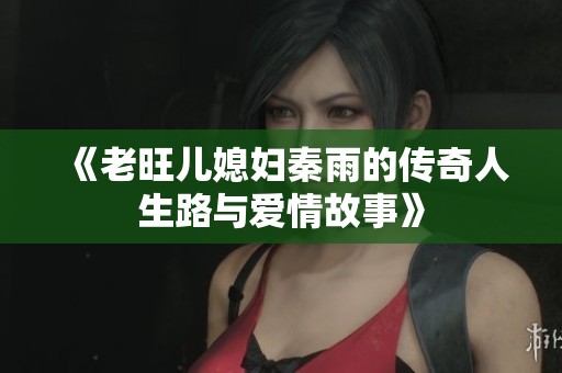 《老旺儿媳妇秦雨的传奇人生路与爱情故事》