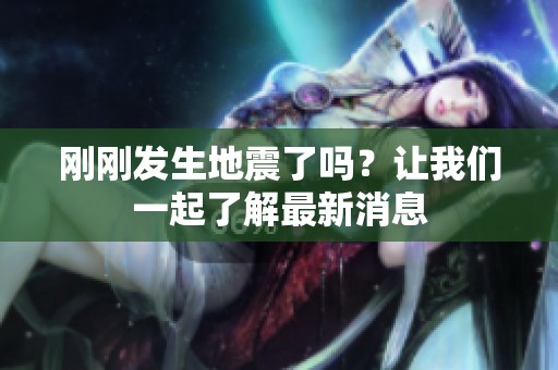 刚刚发生地震了吗？让我们一起了解最新消息