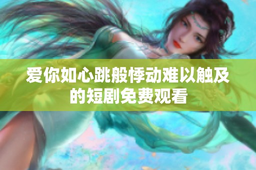 爱你如心跳般悸动难以触及的短剧免费观看