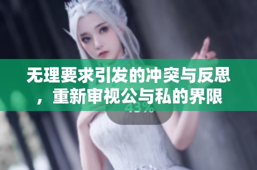 无理要求引发的冲突与反思，重新审视公与私的界限