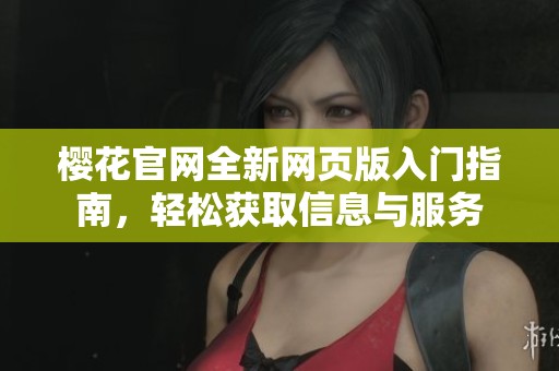 樱花官网全新网页版入门指南，轻松获取信息与服务