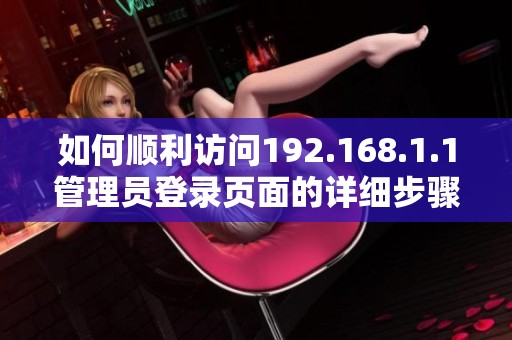 如何顺利访问192.168.1.1管理员登录页面的详细步骤