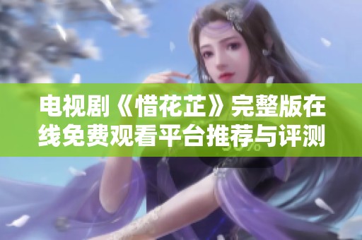 电视剧《惜花芷》完整版在线免费观看平台推荐与评测