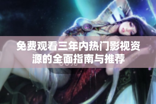 免费观看三年内热门影视资源的全面指南与推荐