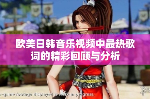 欧美日韩音乐视频中最热歌词的精彩回顾与分析