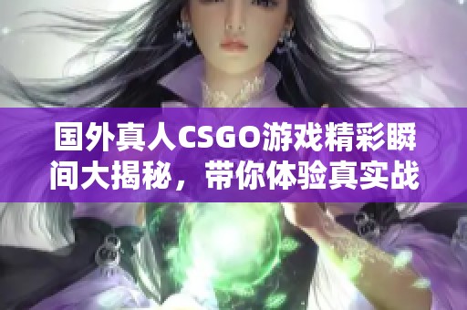 国外真人CSGO游戏精彩瞬间大揭秘，带你体验真实战斗感受