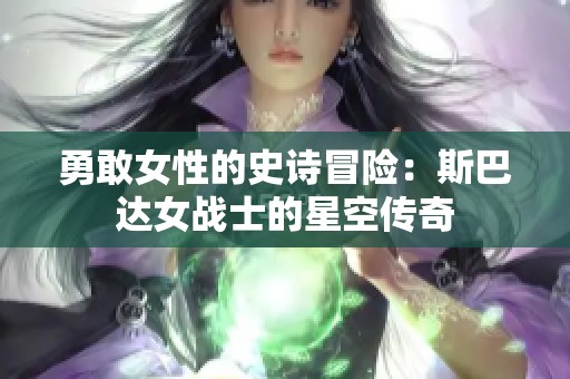 勇敢女性的史诗冒险：斯巴达女战士的星空传奇