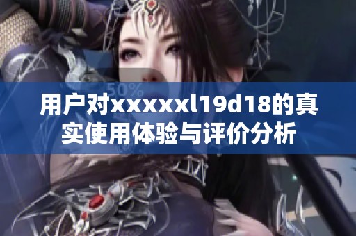 用户对xxxxxl19d18的真实使用体验与评价分析