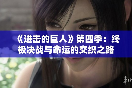 《进击的巨人》第四季：终极决战与命运的交织之路
