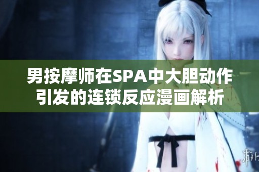 男按摩师在SPA中大胆动作引发的连锁反应漫画解析