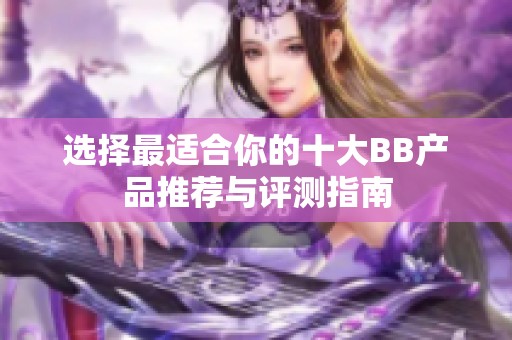 选择最适合你的十大BB产品推荐与评测指南