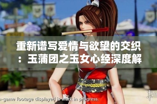 重新谱写爱情与欲望的交织：玉蒲团之玉女心经深度解析