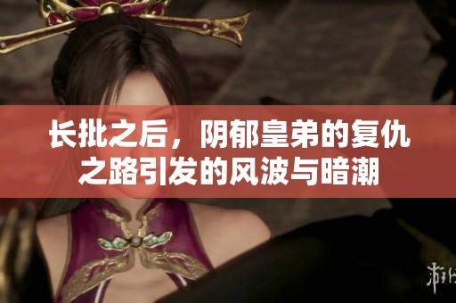 长批之后，阴郁皇弟的复仇之路引发的风波与暗潮