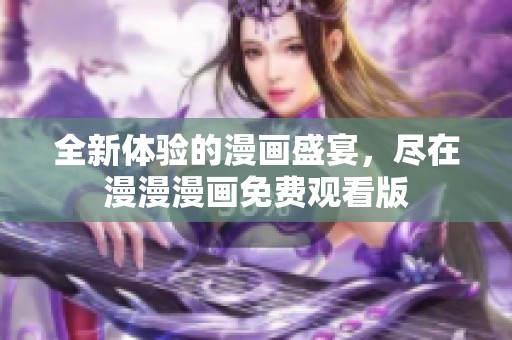 全新体验的漫画盛宴，尽在漫漫漫画免费观看版