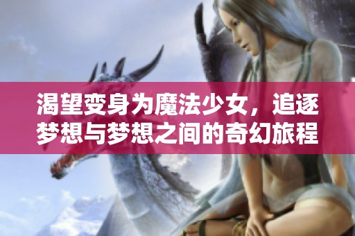 渴望变身为魔法少女，追逐梦想与梦想之间的奇幻旅程