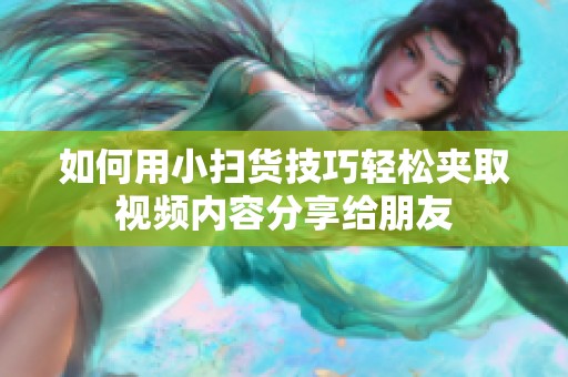 如何用小扫货技巧轻松夹取视频内容分享给朋友