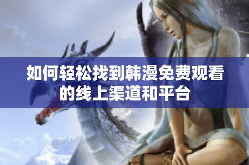 如何轻松找到韩漫免费观看的线上渠道和平台
