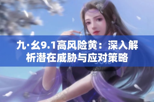 九·幺9.1高风险黄：深入解析潜在威胁与应对策略