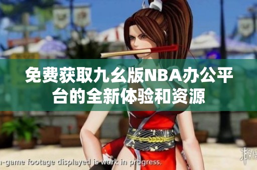 免费获取九幺版NBA办公平台的全新体验和资源