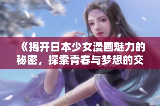 《揭开日本少女漫画魅力的秘密，探索青春与梦想的交汇》