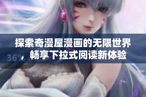 探索奇漫屋漫画的无限世界，畅享下拉式阅读新体验