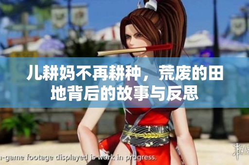 儿耕妈不再耕种，荒废的田地背后的故事与反思
