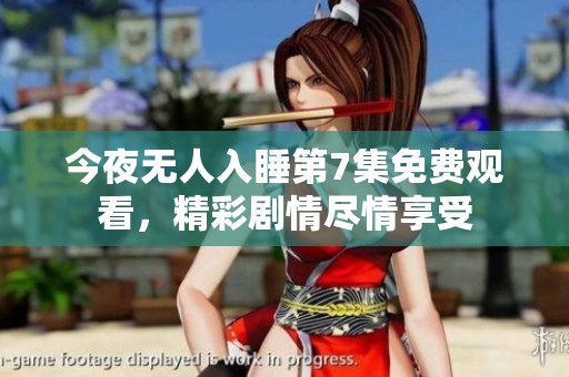 今夜无人入睡第7集免费观看，精彩剧情尽情享受