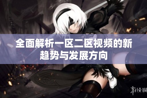 全面解析一区二区视频的新趋势与发展方向