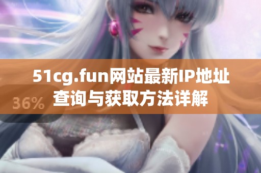 51cg.fun网站最新IP地址查询与获取方法详解