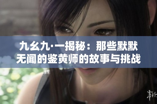 九幺九·一揭秘：那些默默无闻的鉴黄师的故事与挑战