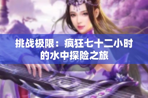 挑战极限：疯狂七十二小时的水中探险之旅