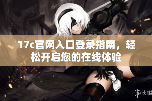 17c官网入口登录指南，轻松开启您的在线体验