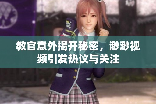 教官意外揭开秘密，渺渺视频引发热议与关注