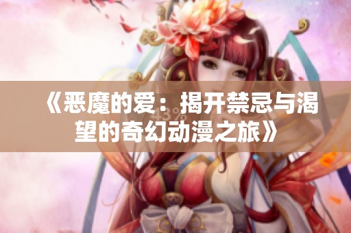 《恶魔的爱：揭开禁忌与渴望的奇幻动漫之旅》