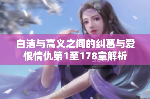 白洁与高义之间的纠葛与爱恨情仇第1至178章解析